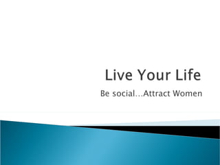 Be social…Attract Women 