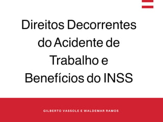 GILBERTO VASSOLE E WALDEMAR RAMOS
Direitos Decorrentes
doAcidente de
Trabalho e
Benefícios do INSS
 