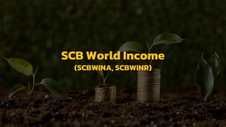 SCB World Income
(SCBWINA, SCBWINR)
 