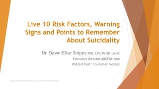 Live 10 Risk Factors, Warning
Signs and Points to Remember
About Suicidality
Dr. Dawn-Elise Snipes PhD, LPC-MHSP, LMHC
Executive Director AllCEUs.com
Podcast Host: Counselor Toolbox
AllCEUs.com Unlimited CEUs $59 | Addiction Counselor Certification Training $149 | Webinars $4
 