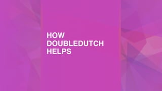 HOW
DOUBLEDUTCH
HELPS
 