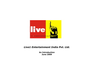 Live1 Entertainment India Pvt. Ltd.

           An Introduction
             June 2009
 