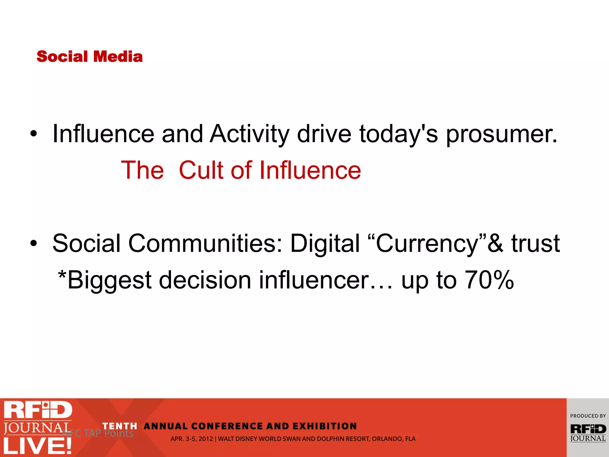 Social Media
• Influence and Activity drive today's prosumer.
The Cult of Influence
• Social Communities: Digital “Currency”& trust
*Biggest decision influencer… up to 70%
NFC TAP Points
 