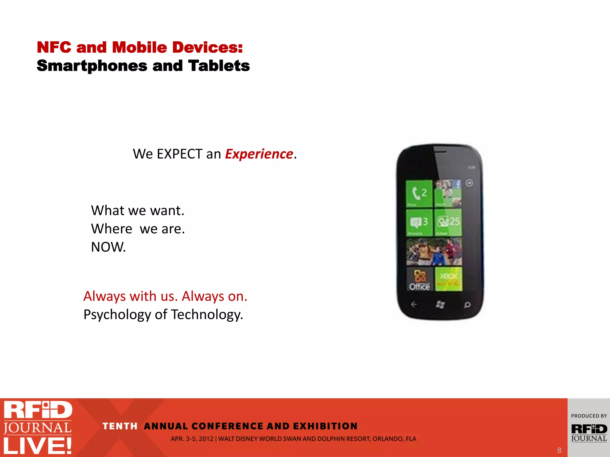 NFC and Mobile Devices:
Smartphones and Tablets
8
Always with us. Always on.
Psychology of Technology.
What we want.
Where we are.
NOW.
We EXPECT an Experience.
 