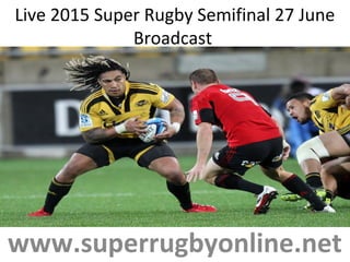 Live 2015 Super Rugby Semifinal 27 June
Broadcast
www.superrugbyonline.net
 