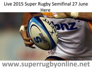 Live 2015 Super Rugby Semifinal 27 June
Here
www.superrugbyonline.net
 