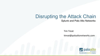 Disrupting the Attack Chain
Splunk and Palo Alto Networks
Tim Treat
ttreat@paloaltonetworks.com
 