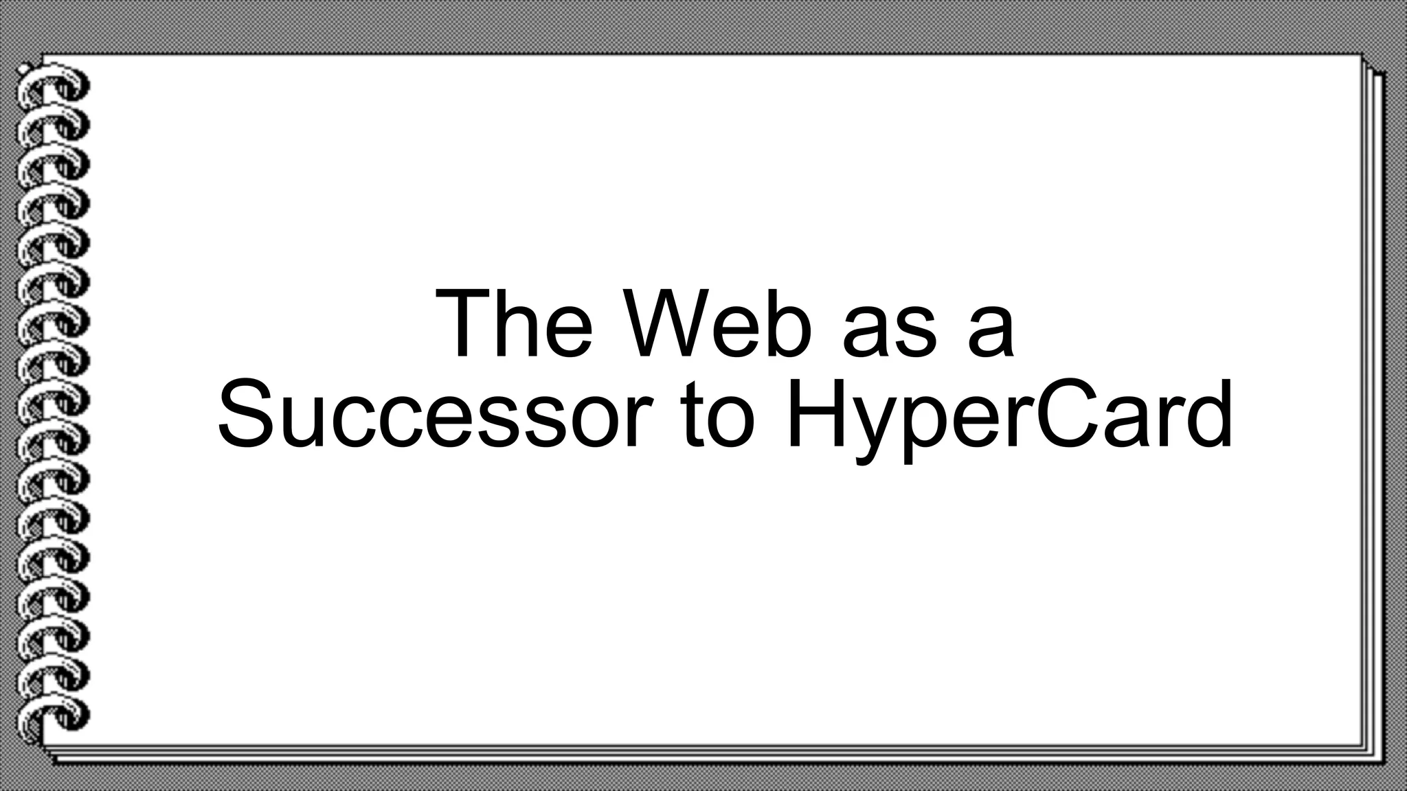 The Web as a
Successor to HyperCard
 