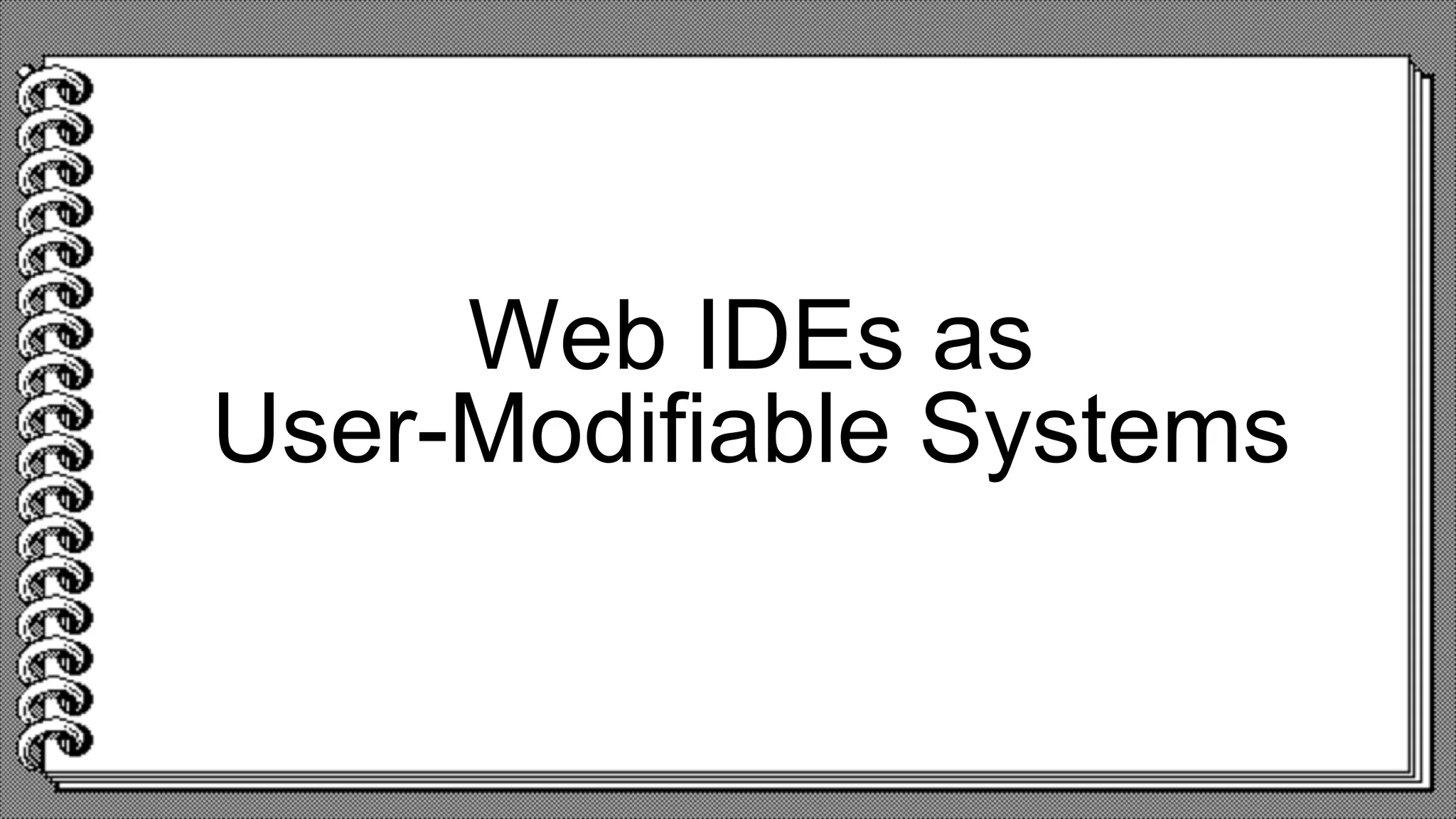 Web IDEs as
User-Modifiable Systems
 