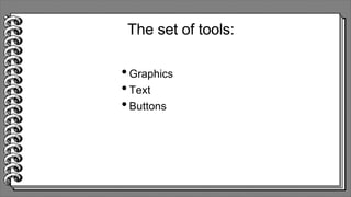 The set of tools:
•Graphics
•Text
•Buttons
 