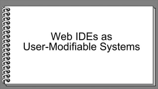 Web IDEs as
User-Modifiable Systems
 
