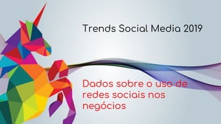 Trends Social Media 2019
Dados sobre o uso de
redes sociais nos
negócios
 