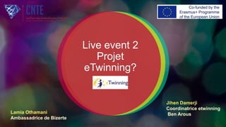 Live event 2
Projet
eTwinning?
Jihen Damerji
Coordinatrice etwinning
Ben ArousLamia Othamani
Ambassadrice de Bizerte
 