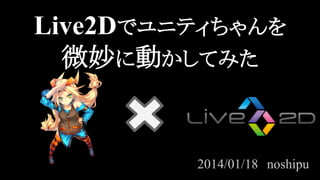 Live2Dでユニティちゃんを
微妙に動かしてみた

2014/01/18　noshipu

 