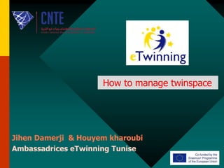 How to manage twinspace
Jihen Damerji & Houyem kharoubi
Ambassadrices eTwinning Tunise
 