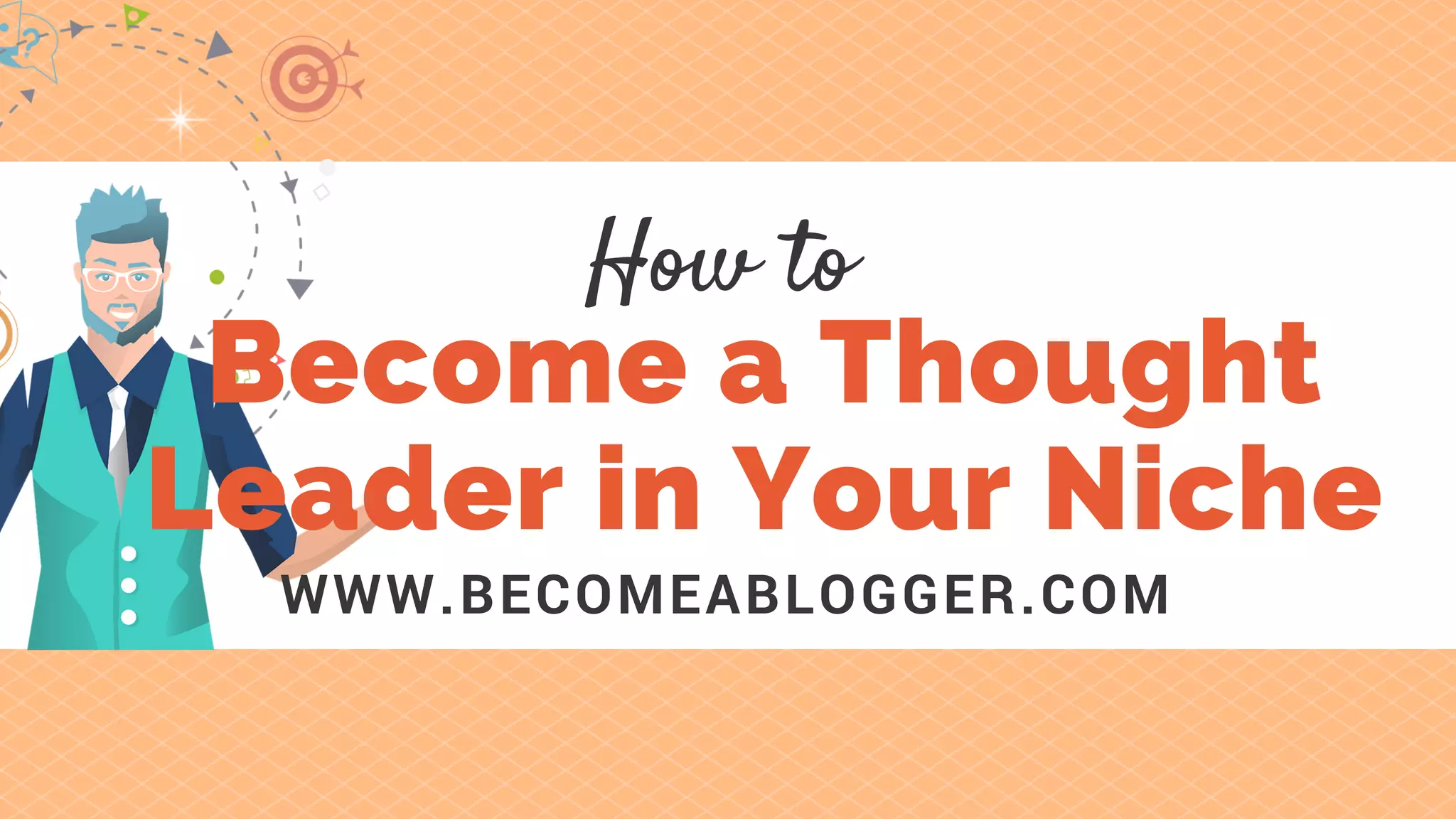 Become a Thought
Leader in Your Niche
WWW.BECOMEABLOGGER.COM
How to
