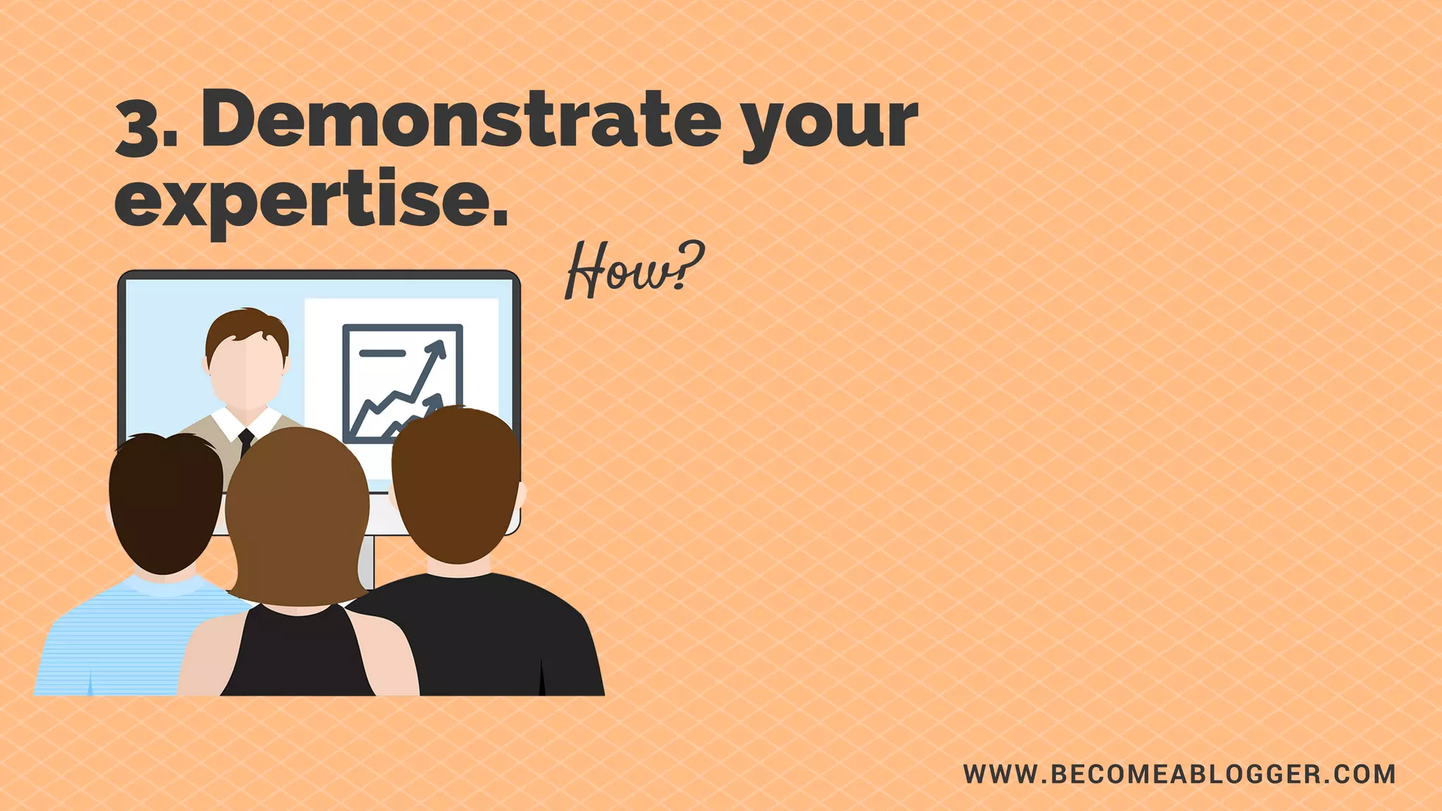 WWW.BECOMEABLOGGER.COM
3. Demonstrate your
expertise.