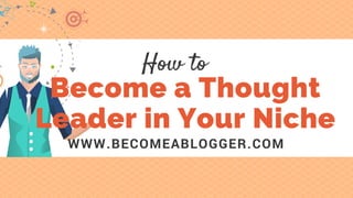 Become a Thought
Leader in Your Niche
WWW.BECOMEABLOGGER.COM
How to
 