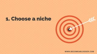 WWW.BECOMEABLOGGER.COM
1. Choose  
     a niche. c
 
