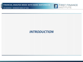 LIVE SESSION #4 WEDNESDAY MARCH 19TH 2014
FINANCIAL ANALYSIS MOOC WITH MARC BERTONECHE
INTRODUCTION
 