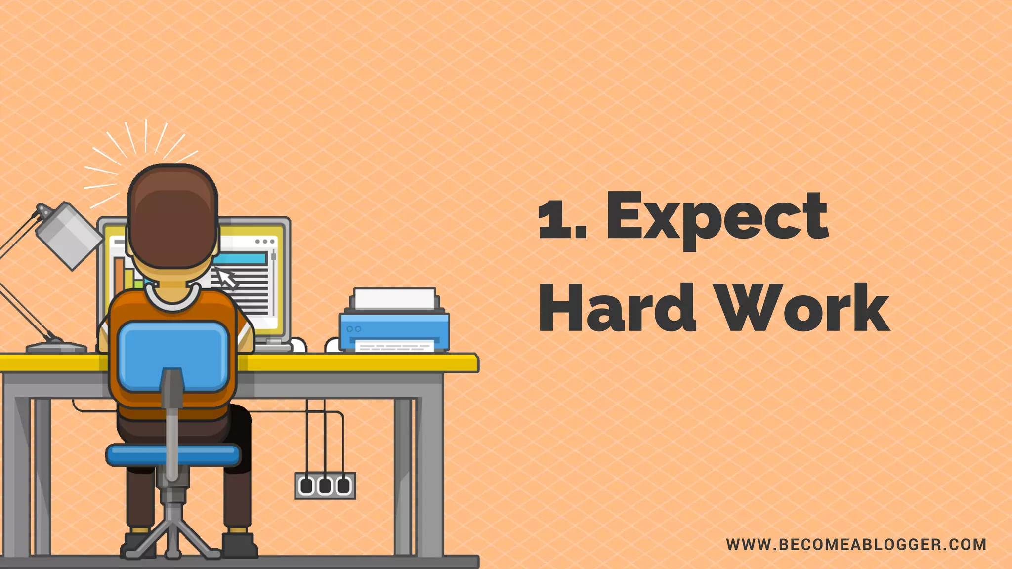 1. Expect
Hard Work
WWW.BECOMEABLOGGER.COM