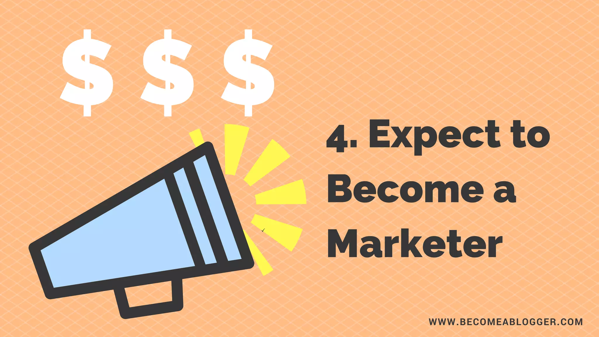 $ $ $ 4. Expect to
Become a
Marketer
WWW.BECOMEABLOGGER.COM