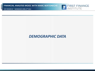 FINANCIAL ANALYSIS MOOC WITH MARC BERTONECHE
LIVE SESSION #5 WEDNESDAY APRIL 2ND 2014
DEMOGRAPHIC DATA
 
