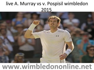 live A. Murray vs v. Pospisil wimbledon
2015
www.wimbledononline.net
 