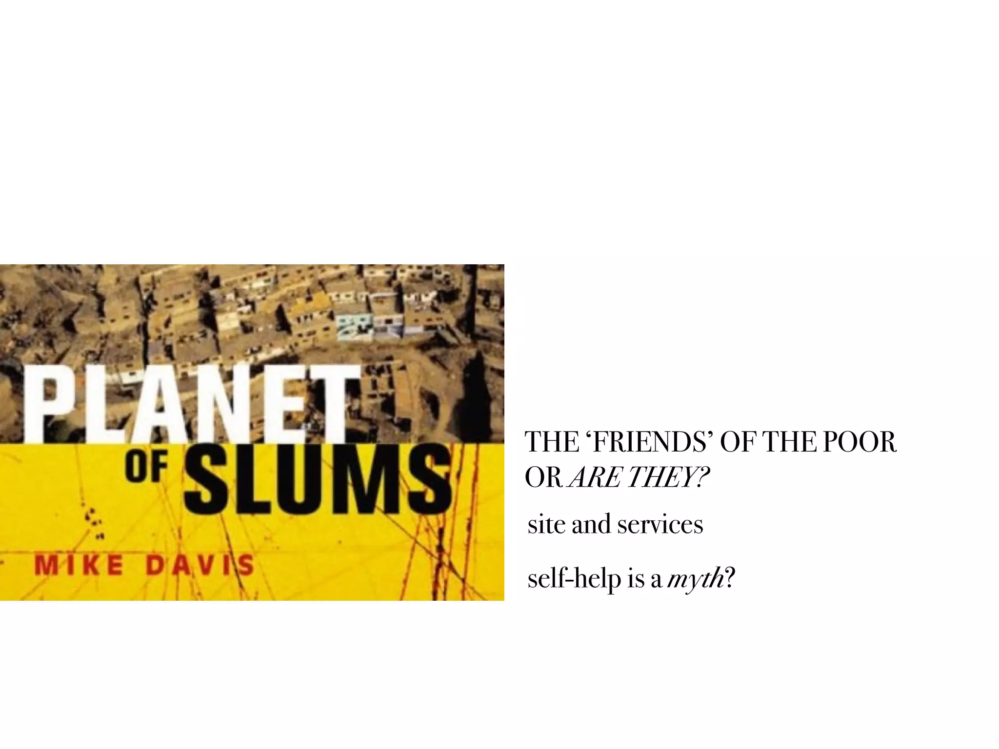 THE ‘FRIENDS’ OF THE POOR
OR ARE THEY?
site and services
self-help is a myth?
 