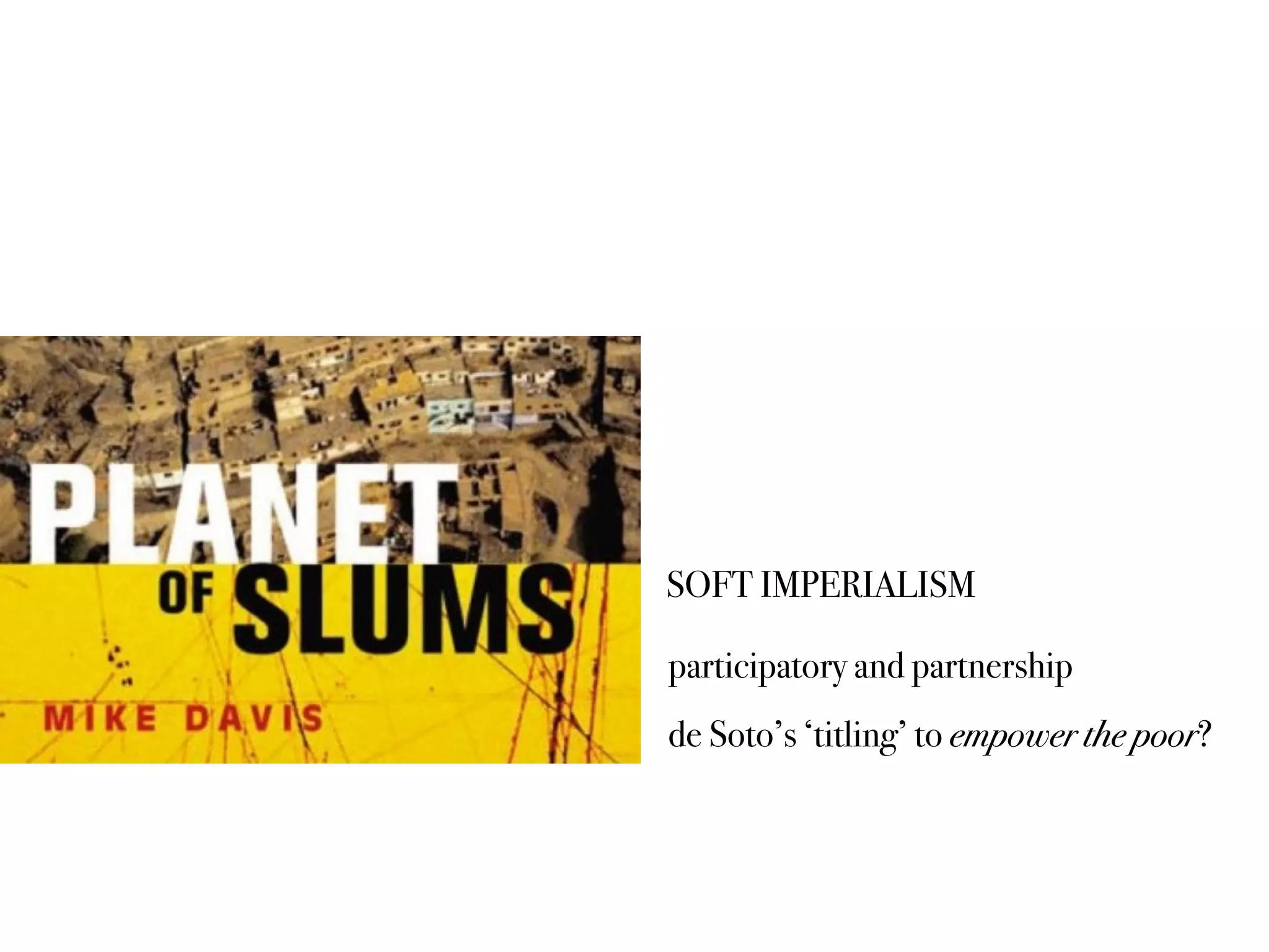 SOFT IMPERIALISM
participatory and partnership
de Soto’s ‘titling’ to empower the poor?
 