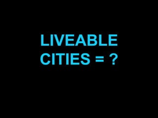 LIVEABLE
CITIES = ?
 