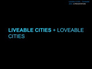 LIVEABLE CITIES - TSHWANE
                      2055: A PRESENTATION




LIVEABLE CITIES: AS
ICONIC, AS A BRAND
 