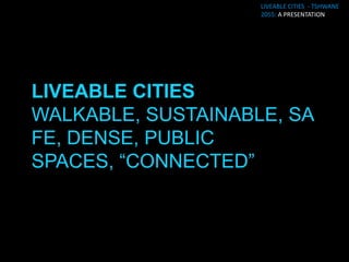LIVEABLE CITIES - TSHWANE
                     2055: A PRESENTATION




LIVEABLE CITIES = LIVEABLE
FOR WHO?
 
