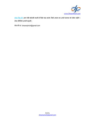 शेयर वद मी: आप ऐसी कोनसी म ती
शेयर क िजये अपनी कहानी |
मेल मी एट dreampinch@gmail.com
www.DreamPinch.com
Anshu
dreampinch@gmail.com
म ती है िजसे याद करके , िजसे अपना कर अपने बचपन को
dreampinch@gmail.com
www.DreamPinch.com
को जीना चाहगे ?
 