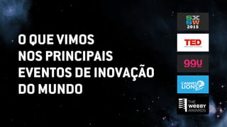 O QUE VIMOS
NOS PRINCIPAIS
EVENTOS DE INOVAÇÃO
DO MUNDO
 