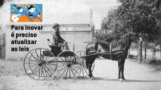 Para inovar
é preciso
atualizar
as leis
 