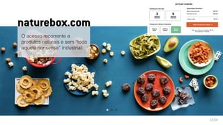 O acesso recorrente a
produtos naturais e sem “todo
aquele nonsense” industrial.
naturebox.com
SXSW
 