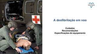 Cuidados
Recomendações
Especificações do equipamento
A desfibrilação em voo
 