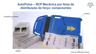 AutoPulse – RCP Mecânica por faixa de
distribuição de força: componentes
Prancha
Faixa de distribuição de força
Baterias
Carregador de baterias
 