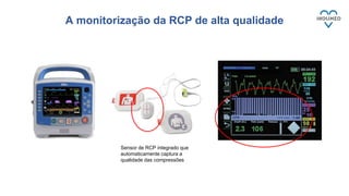 A monitorização da RCP de alta qualidade
Sensor de RCP integrado que
automaticamente captura a
qualidade das compressões
 