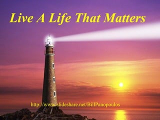 Live A Life That Matters
Live A Life That Matters
http://www.slideshare.net/BillPanopoulos
 