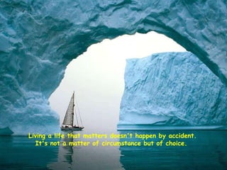 Living a life that matters doesn't happen by accident. It's not a matter of circumstance but of choice.  