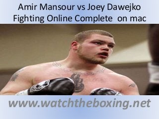 Amir Mansour vs Joey Dawejko
Fighting Online Complete on mac
www.watchtheboxing.net
 