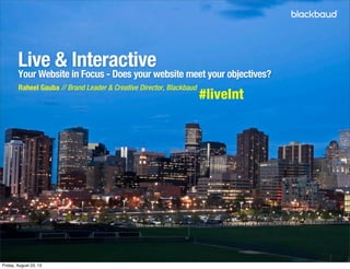 Live & Interactive
Your Website in Focus - Does your website meet your objectives?
Raheel Gauba // Brand Leader & Creative Director, Blackbaud
#liveInt
Friday, August 23, 13
 