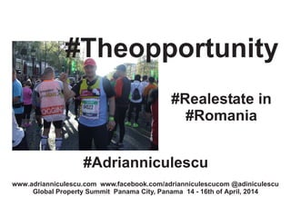 www.adrianniculescu.com www.facebook.com/adrianniculescucom @adiniculescu
Global Property Summit Panama City, Panama 14 - 16th of April, 2014
#Theopportunity
#Realestate in
#Romania
#Adrianniculescu
 