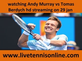 watching Andy Murray vs Tomas
Berdych hd streaming on 29 jan
www.livetennisonline.com
 
