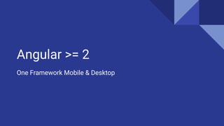 Angular >= 2
One Framework Mobile & Desktop
 