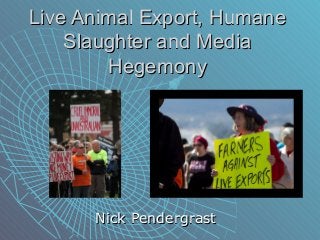 Live Animal Export, HumaneLive Animal Export, Humane
Slaughter and MediaSlaughter and Media
HegemonyHegemony
Nick PendergrastNick Pendergrast
 