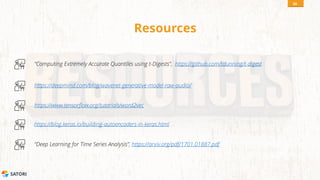 SATORI
Resources
“Computing Extremely Accurate Quantiles using t-Digests”, https://github.com/tdunning/t-digest
50
https://deepmind.com/blog/wavenet-generative-model-raw-audio/
https://www.tensorflow.org/tutorials/word2vec
https://blog.keras.io/building-autoencoders-in-keras.html
“Deep Learning for Time Series Analysis”, https://arxiv.org/pdf/1701.01887.pdf
 
