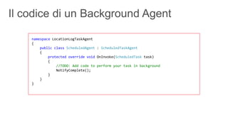 namespace LocationLogTaskAgent
{
    public class ScheduledAgent : ScheduledTaskAgent
    {
        protected override void OnInvoke(ScheduledTask task)
        {
            //TODO: Add code to perform your task in background
            NotifyComplete();
        }
    }
}
 